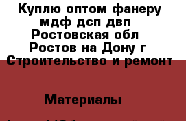 Куплю оптом фанеру,мдф,дсп,двп - Ростовская обл., Ростов-на-Дону г. Строительство и ремонт » Материалы   